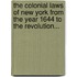 the Colonial Laws of New York from the Year 1644 to the Revolution...
