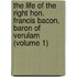 the Life of the Right Hon. Francis Bacon, Baron of Verulam (Volume 1)