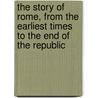 the Story of Rome, from the Earliest Times to the End of the Republic door Arthur Gilman
