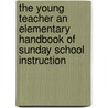 the Young Teacher an Elementary Handbook of Sunday School Instruction by William H. Groser