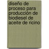 Diseño de Proceso para Producción de Biodiesel de Aceite de Ricino by José Mendieta López
