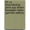 53 I.E. Dreiunfünfzig Jahre Aus Einem Bewegten Leben (German Edition) by Wattman-Maëlcamp-Beaulieu Ludwig