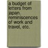 A Budget of Letters from Japan. Reminiscences of work and travel, etc.