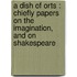 A Dish of Orts : Chiefly Papers on the Imagination, and on Shakespeare