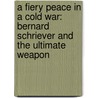 A Fiery Peace In A Cold War: Bernard Schriever And The Ultimate Weapon by Neil Sheehan