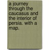 A Journey through the Caucasus and the interior of Persia. With a map. by Augustus Henry Mounsey