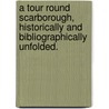 A Tour round Scarborough, historically and bibliographically unfolded. by John Cole