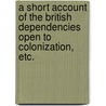 A short account of the British dependencies open to colonization, etc. door Onbekend