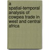A spatial-temporal analysis of cowpea trade in West and Central Africa door Augustine Langyintuo