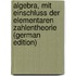 Algebra, Mit Einschluss Der Elementaren Zahlentheorie (German Edition)