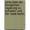 Amts-blatt der königlichen Regierung zu Potsdam und der Stadt Berlin. door Berlin