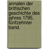 Annalen der Brittischen Geschichte des Jahres 1795. Fünfzehnter Band. door Johann Wilhelm Von Archenholtz