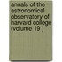 Annals of the Astronomical Observatory of Harvard College (Volume 19 )