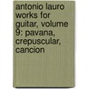Antonio Lauro Works For Guitar, Volume 9: Pavana, Crepuscular, Cancion door Antonio Lauro