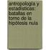 Antropología y estadísticas: Batallas en torno de la hipótesis nula