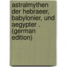 Astralmythen Der Hebraeer, Babylonier, Und Aegypter . (German Edition) by Stucken Eduard