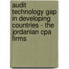 Audit Technology Gap In Developing Countries - The Jordanian Cpa Firms by Abdel Razaq Al Farah