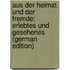 Aus Der Heimat Und Der Fremde: Erlebtes Und Gesehenes (German Edition)
