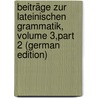 Beiträge Zur Lateinischen Grammatik, Volume 3,part 2 (German Edition) door Arthur Gutjahr Emil