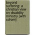Beyond Suffering: A Christian View On Disability Ministry [with Cdrom]