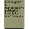 Brahmi Ghrita: A Neuroprotective Polyherbal Formula for Brain Diseases by Rakesh Kumar Banote