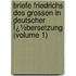 Briefe Friedrichs Des Grossen in Deutscher Ï¿½Bersetzung (Volume 1)