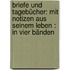 Briefe Und Tagebücher: Mit Notizen Aus Seinem Leben : In Vier Bänden