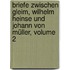 Briefe Zwischen Gleim, Wilhelm Heinse Und Johann Von Müller, Volume 2