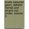 Briefe Zwischen Gleim, Wilhelm Heinse Und Johann Von Müller, Volume 2 door Johann Wilhelm Ludwig Gleim