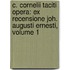 C. Cornelii Taciti Opera: Ex Recensione Joh. Augusti Ernesti, Volume 1