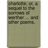 Charlotte; or, a Sequel to the Sorrows of Werther ... and other poems. door Mrs Sarah Farrell