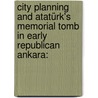 City Planning and Atatürk's Memorial Tomb in Early Republican Ankara: door Lydia Harrington
