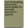 Cost Of Providing Community Home Based Hiv And Aids Services In Uganda door Robina N. Ssentongo