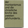 Der Montanismus Und Die Christliche Kirche Des Zweiten Jahrhunderts... by Dr Albert Schwegler