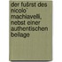 Der fušrst des Nicolo` Machiavelli, Nebst einer authentischen Beilage