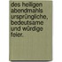 Des heiligen Abendmahls ursprüngliche, bedeutsame und würdige Feier.