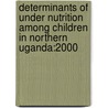 Determinants of Under Nutrition Among Children in Northern Uganda:2000 door Grace Ikirimat Odeke