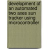 Development of an Automated Two Axes Sun Tracker using Microcontroller door Raquib Ahmed