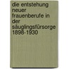 Die Entstehung neuer Frauenberufe in der Säuglingsfürsorge 1898-1930 door Dorothea Gellrich