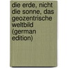 Die Erde, Nicht Die Sonne, Das Geozentrische Weltbild (German Edition) by Schlaf Johannes