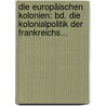 Die Europäischen Kolonien: Bd. Die Kolonialpolitik Der Frankreichs... door Alfred Zimmermann