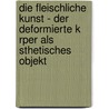 Die Fleischliche Kunst - Der Deformierte K Rper Als Sthetisches Objekt door Evelyn M. Cking