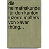Die Heimathskunde Für Den Kanton Luzern: Malters Von Xaver Thürig... door Joseph. Bölsterli