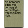 Die Holländer, oder: Was vermag ein vernünftiges Frauenzimmer nicht! by Unknown