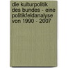 Die Kulturpolitik Des Bundes - Eine Politikfeldanalyse Von 1990 - 2007 by Julia Klee