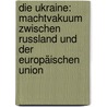 Die Ukraine: Machtvakuum zwischen Russland und der Europäischen Union by Winfried Schneider-Deters