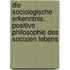 Die sociologische Erkenntnis. Positive Philosophie des socialen Lebens