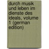 Durch Musik Und Leben Im Dienste Des Ideals, Volume 1 (German Edition) by Mara La