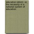 Education Reform; or, the necessity of a national system of education.