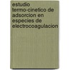 Estudio Termo-Cinetico de  Adsorcion en Especies de Electrocoagulacion door Victor Vazquez